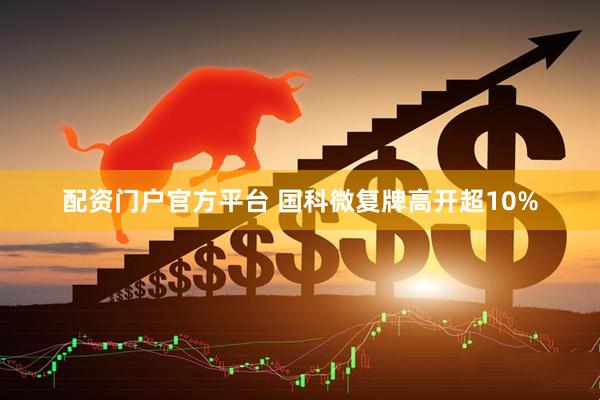 配资门户官方平台 国科微复牌高开超10%