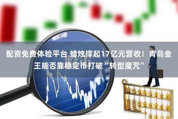 配资免费体验平台 蜡烛撑起17亿元营收！青岛金王能否靠稳定币打破“转型魔咒”
