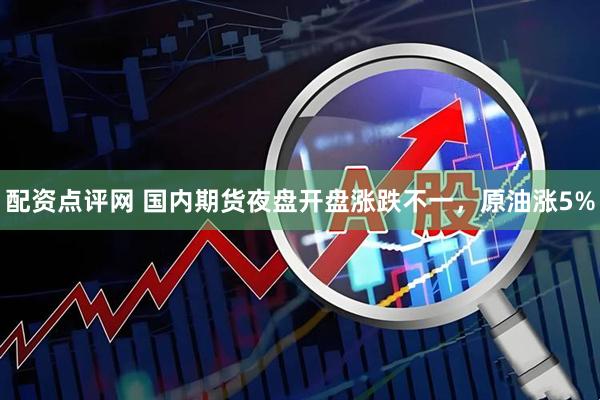 配资点评网 国内期货夜盘开盘涨跌不一，原油涨5%