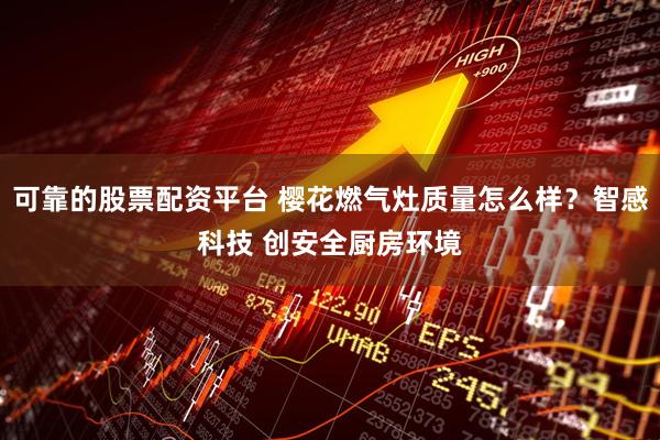 可靠的股票配资平台 樱花燃气灶质量怎么样？智感科技 创安全厨房环境