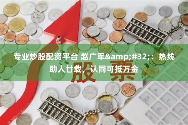专业炒股配资平台 赵广军&#32;：热线助人廿载，认同可抵万金