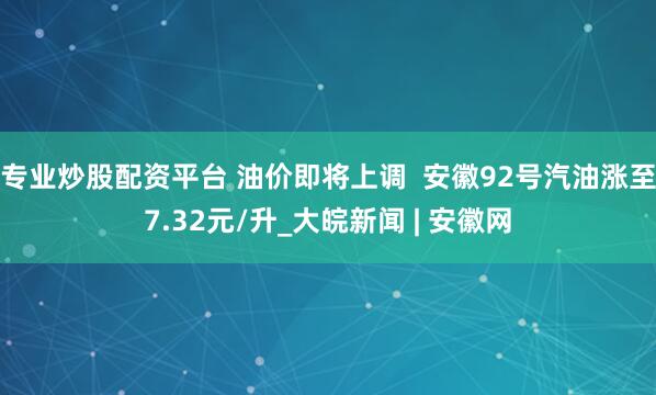 专业炒股配资平台 油价即将上调  安徽92号汽油涨至7.32元/升_大皖新闻 | 安徽网