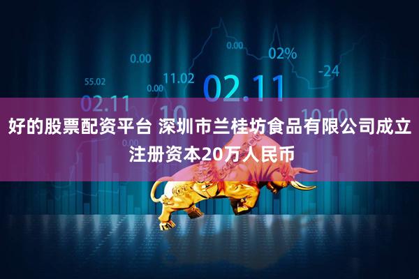 好的股票配资平台 深圳市兰桂坊食品有限公司成立 注册资本20万人民币
