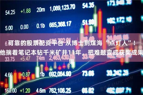 可靠的股票配资平台 从博士到煤海 “点灯人”！他揣着笔记本钻千米矿井11年，把难题变成获奖成果