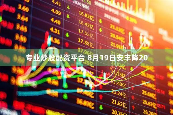 专业炒股配资平台 8月19日安丰降20