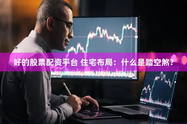 好的股票配资平台 住宅布局：什么是踏空煞？