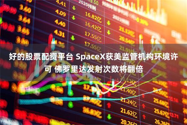 好的股票配资平台 SpaceX获美监管机构环境许可 佛罗里达发射次数将翻倍