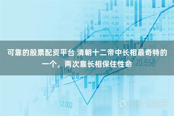 可靠的股票配资平台 清朝十二帝中长相最奇特的一个，两次靠长相保住性命