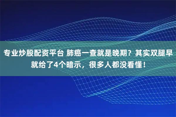 专业炒股配资平台 肺癌一查就是晚期？其实双腿早就给了4个暗示，很多人都没看懂！