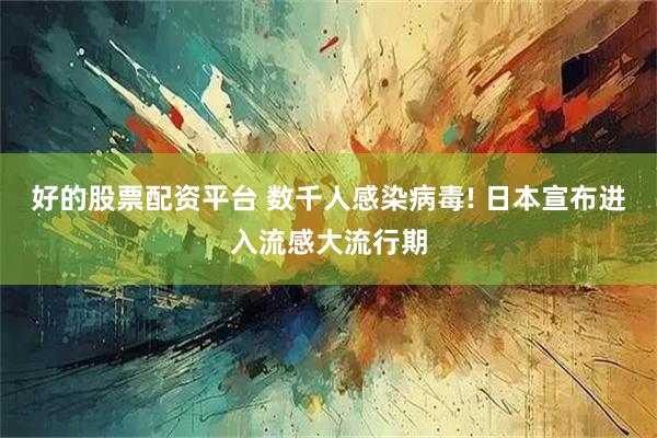 好的股票配资平台 数千人感染病毒! 日本宣布进入流感大流行期
