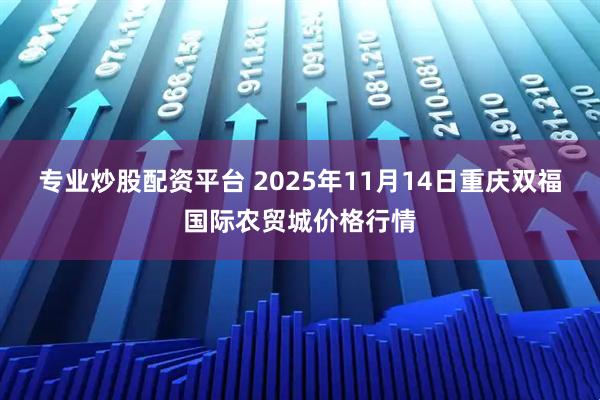 专业炒股配资平台 2025年11月14日重庆双福国际农贸城价格行情