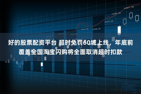 好的股票配资平台 超时免罚60城上线，年底前覆盖全国淘宝闪购将全面取消超时扣款