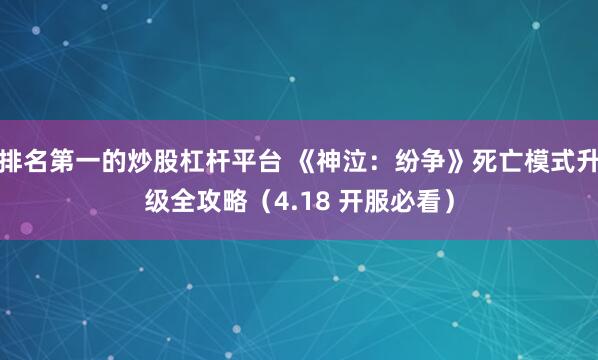 排名第一的炒股杠杆平台 《神泣：纷争》死亡模式升级全攻略（4.18 开服必看）