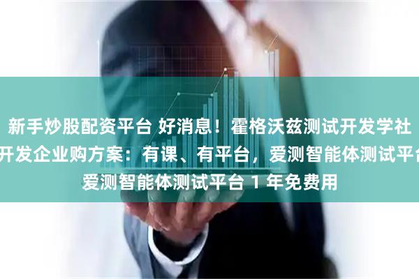 新手炒股配资平台 好消息！霍格沃兹测试开发学社推出 AI 测试开发企业购方案：有课、有平台，爱测智能体测试平台 1 年免费用