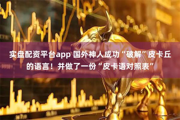 实盘配资平台app 国外神人成功“破解”皮卡丘的语言！并做了一份“皮卡语对照表”