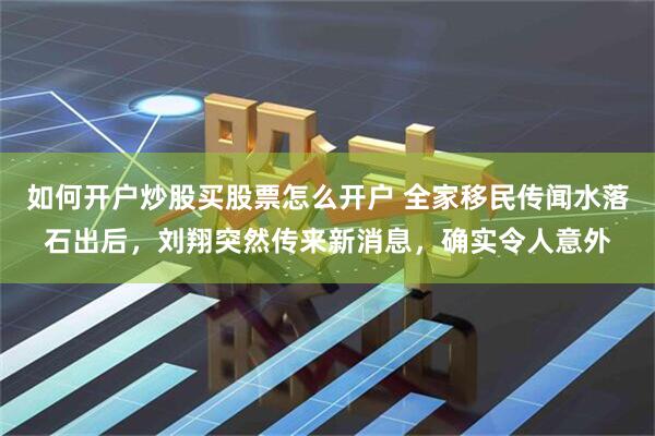 如何开户炒股买股票怎么开户 全家移民传闻水落石出后，刘翔突然传来新消息，确实令人意外