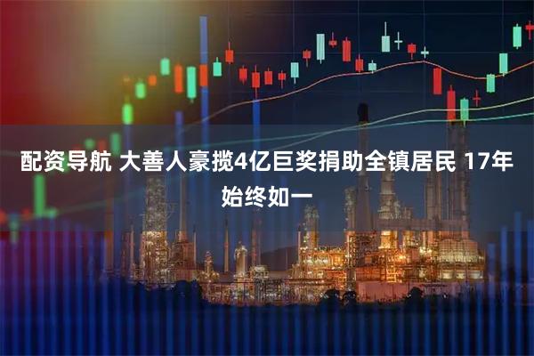配资导航 大善人豪揽4亿巨奖捐助全镇居民 17年始终如一