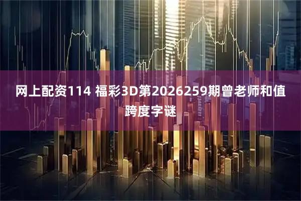 网上配资114 福彩3D第2026259期曾老师和值跨度字谜